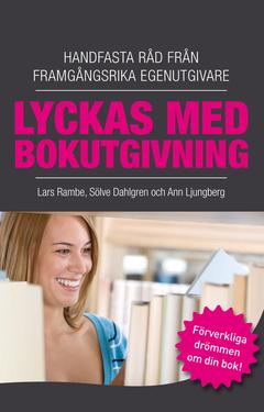 Lyckas med bokutgivning - Handfasta råd från framgångsrika egenutgivare
